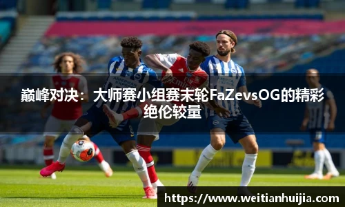 巅峰对决：大师赛小组赛末轮FaZevsOG的精彩绝伦较量