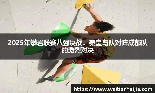 2025年攀岩联赛八强决战：秦皇岛队对阵成都队的激烈对决