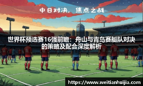 世界杯预选赛16强前瞻：舟山与青岛赛艇队对决的策略及配合深度解析