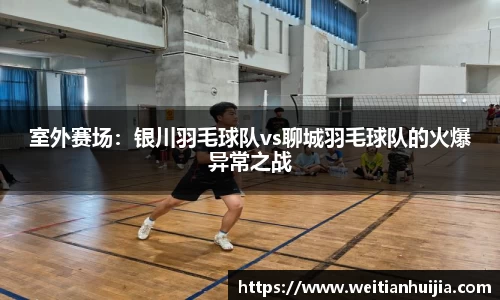室外赛场：银川羽毛球队vs聊城羽毛球队的火爆异常之战