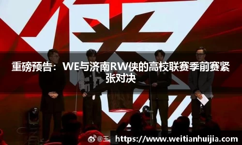 重磅预告：WE与济南RW侠的高校联赛季前赛紧张对决