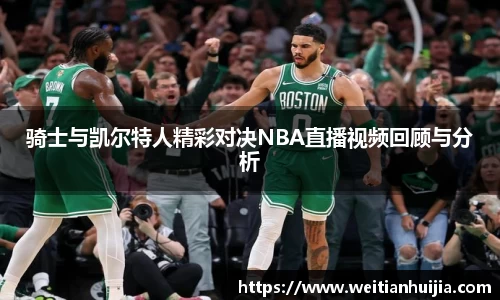 骑士与凯尔特人精彩对决NBA直播视频回顾与分析