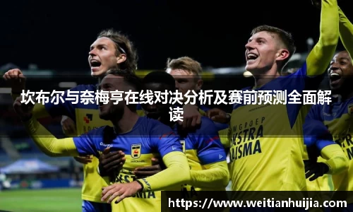 坎布尔与奈梅亨在线对决分析及赛前预测全面解读