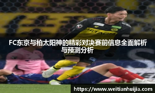 FC东京与柏太阳神的精彩对决赛前信息全面解析与预测分析